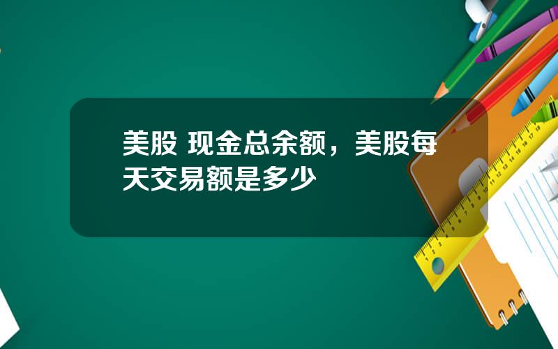 美股 现金总余额，美股每天交易额是多少